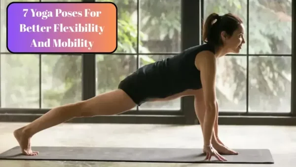 7 Yoga Poses For Better Flexibility And Mobility
