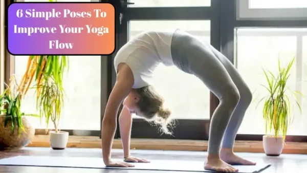 6 Simple Poses To Improve Your Yoga Flow
