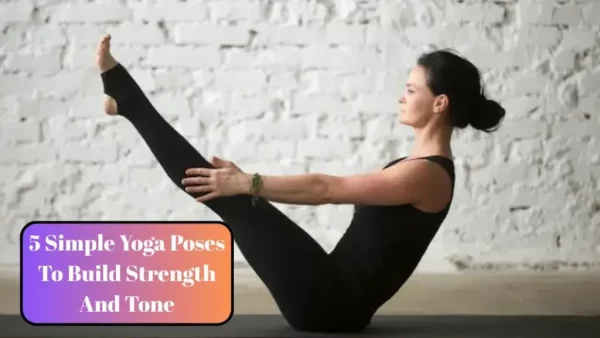 5 Simple Yoga Poses To Build Strength And Tone